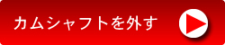 カムシャフトを外す