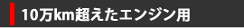 10万km超えたエンジン用