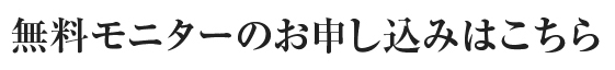 無料モニターのお申し込みはこちら