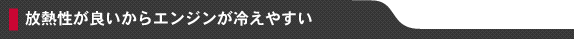 放熱性が良いからエンジンが冷えやすい