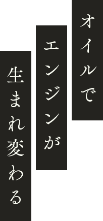 オイルでエンジンが生まれ変わる