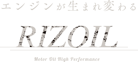 エンジンが生まれ変わる RIZOIL Motor Oil High Performance.